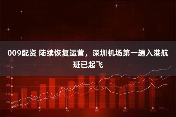 009配资 陆续恢复运营，深圳机场第一趟入港航班已起飞