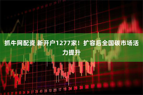 抓牛网配资 新开户1277家！扩容后全国碳市场活力提升
