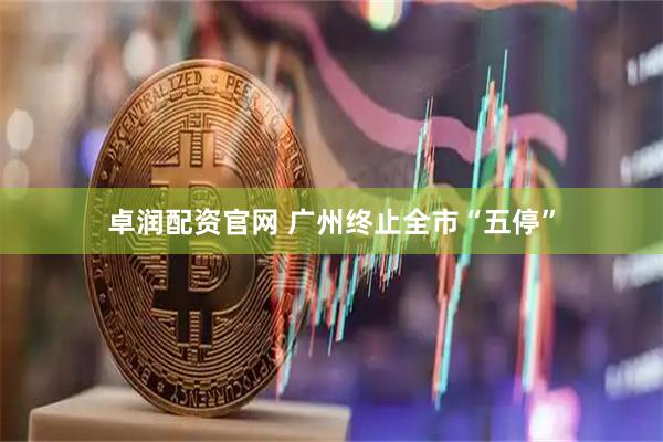卓润配资官网 广州终止全市“五停”