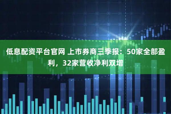 低息配资平台官网 上市券商三季报：50家全部盈利，32家营收净利双增