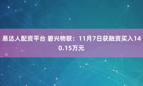 易达人配资平台 碧兴物联：11月7日获融资买入140.15万元