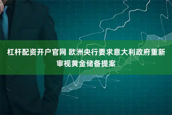 杠杆配资开户官网 欧洲央行要求意大利政府重新审视黄金储备提案