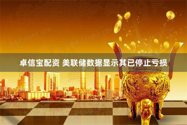 卓信宝配资 美联储数据显示其已停止亏损