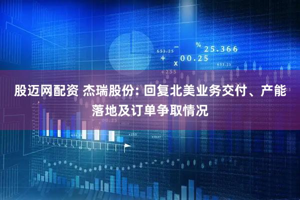 股迈网配资 杰瑞股份: 回复北美业务交付、产能落地及订单争取情况