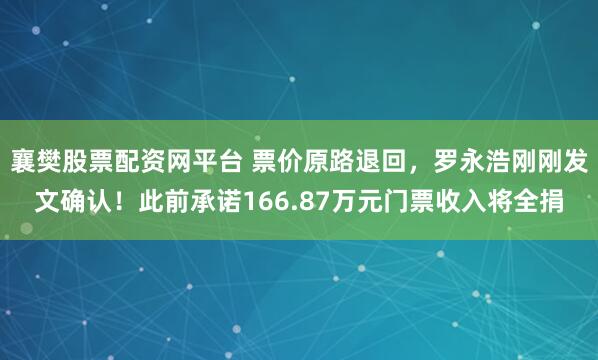 襄樊股票配资网平台 票价原路退回，罗永浩刚刚发文确认！此前承诺166.87万元门票收入将全捐