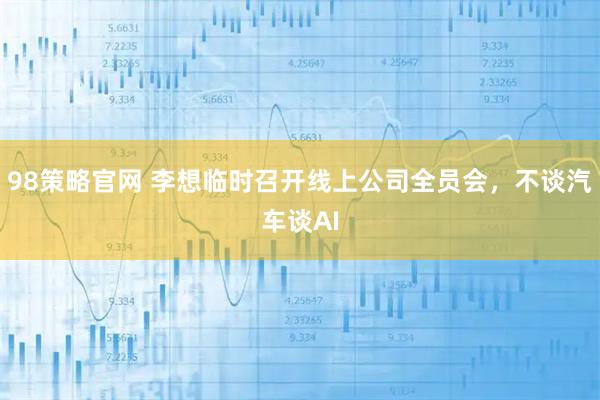 98策略官网 李想临时召开线上公司全员会，不谈汽车谈AI