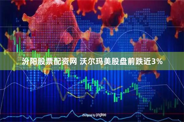 汾阳股票配资网 沃尔玛美股盘前跌近3%